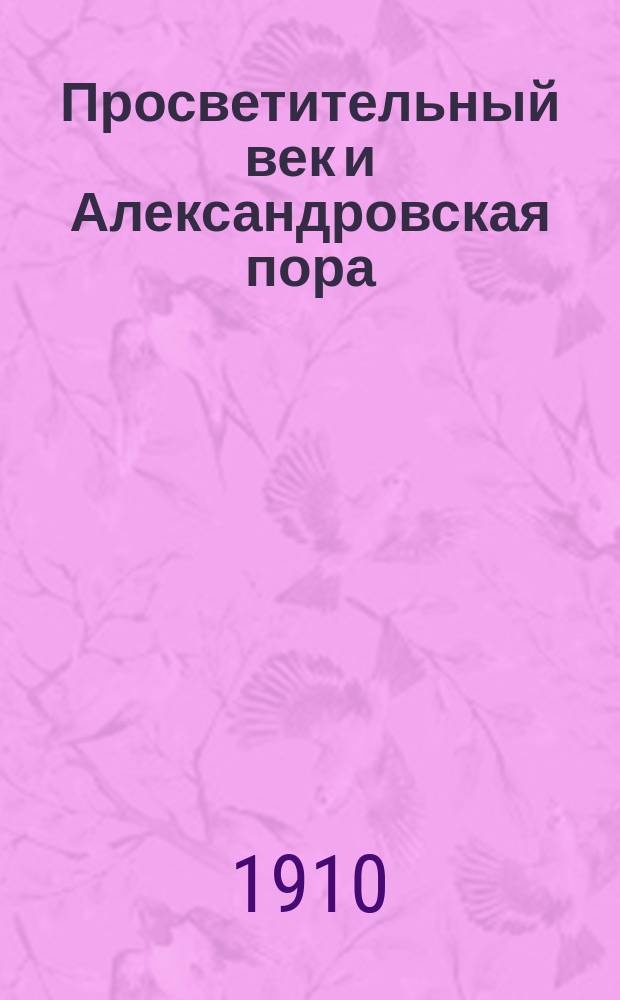 Просветительный век и Александровская пора : Лекции по истории рус. лит. : Курс, чит. на М.В.Ж.К. в 1909/10 акад. г. : По запискам слушательниц