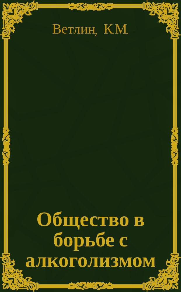 Общество в борьбе с алкоголизмом : (Лекция, чит. на Твер. пед. курсах для учащихся цер.-приход. шк. в июле 1910 г.)