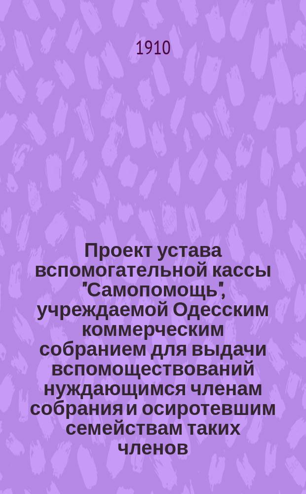 Проект устава вспомогательной кассы "Самопомощь", учреждаемой Одесским коммерческим собранием для выдачи вспомоществований нуждающимся членам собрания и осиротевшим семействам таких членов