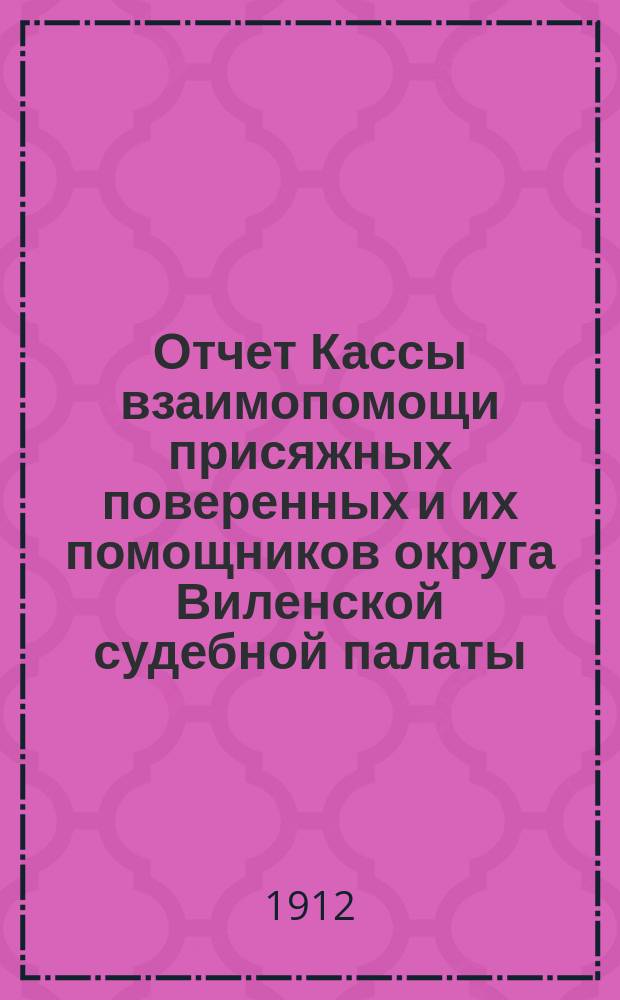 Отчет Кассы взаимопомощи присяжных поверенных и их помощников округа Виленской судебной палаты... ... за 1911 г.