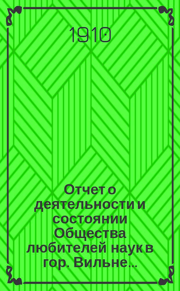 Отчет о деятельности и состоянии Общества любителей наук в гор. Вильне...