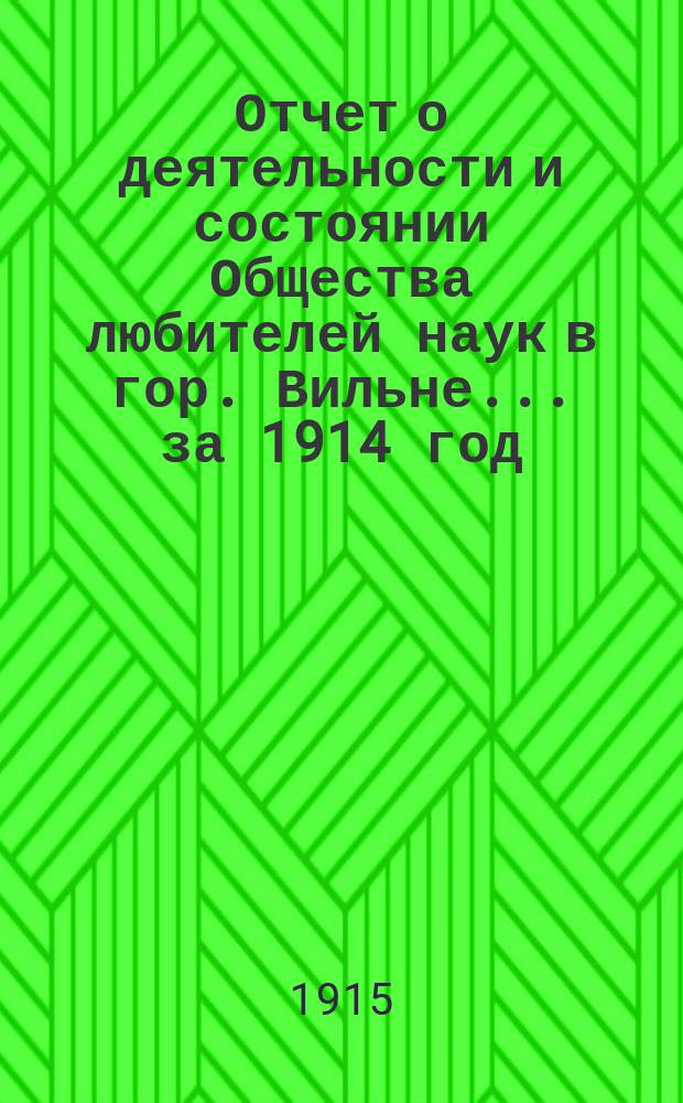 Отчет о деятельности и состоянии Общества любителей наук в гор. Вильне... ... за 1914 год