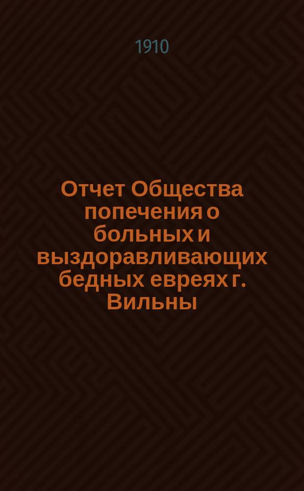 Отчет Общества попечения о больных и выздоравливающих бедных евреях г. Вильны (Куриного общества)... ... с 1 апреля 1907 г. по 1 января 1909 г.