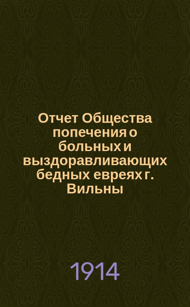 Отчет Общества попечения о больных и выздоравливающих бедных евреях г. Вильны (Куриного общества)... ... с 1 января по 31 декабря 1913 г.