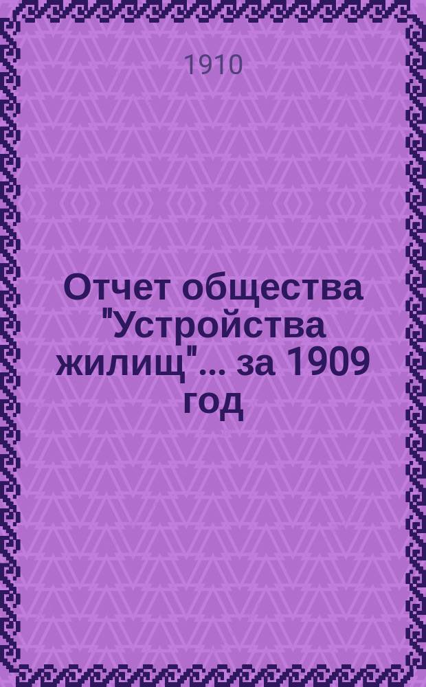 Отчет общества "Устройства жилищ"... ... за 1909 год