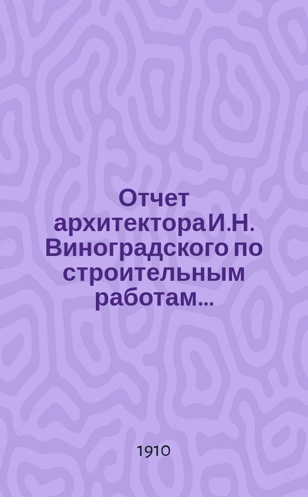 Отчет архитектора И.Н. Виноградского по строительным работам... : I-III