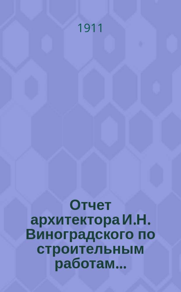 Отчет архитектора И.Н. Виноградского по строительным работам.. : [I-III]. [II] : ... произведенным в 1910 году