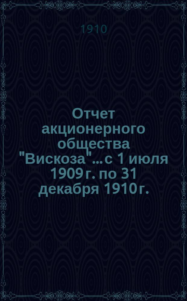 Отчет акционерного общества "Вискоза"... с 1 июля 1909 г. по 31 декабря 1910 г.