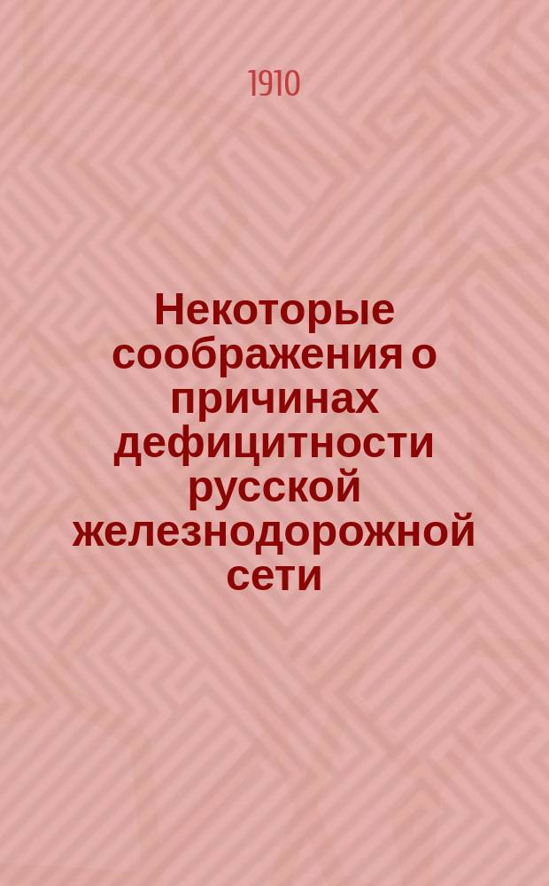 Некоторые соображения о причинах дефицитности русской железнодорожной сети : Докл., прочит. в Ин-те инж. пут. сообщ. Имп. Александра I 7 апр. 1910 г. почет. чл. Ин-та гр. С.Ю. Витте