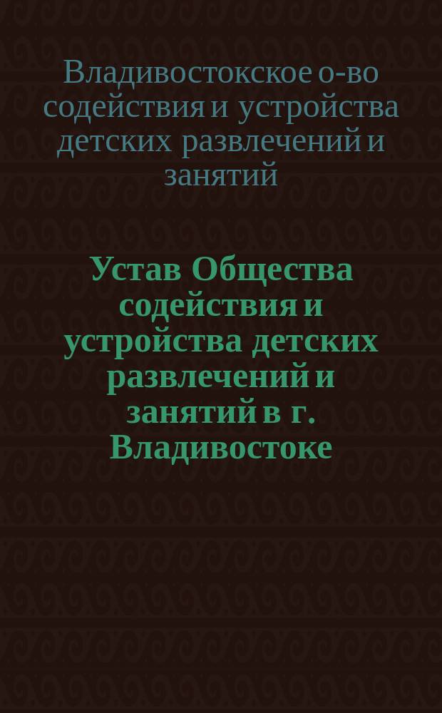 Устав Общества содействия и устройства детских развлечений и занятий в г. Владивостоке