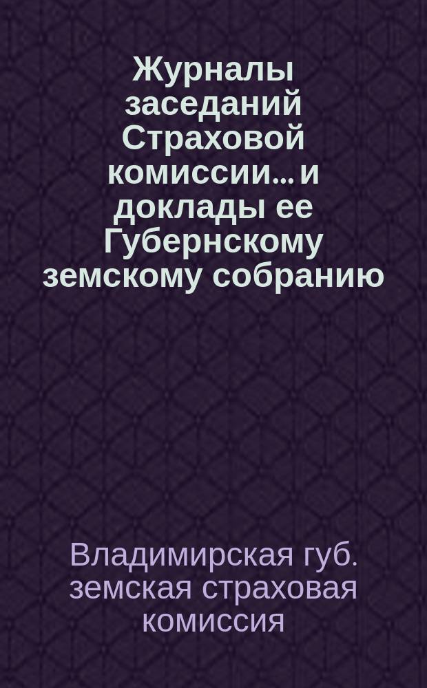 Журналы заседаний Страховой комиссии... и доклады ее Губернскому земскому собранию...