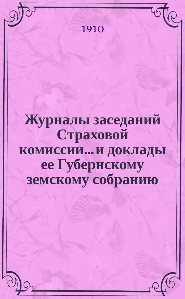 Журналы заседаний Страховой комиссии... и доклады ее Губернскому земскому собранию... ... 14-го июля, 3-го - 4-го августа, 13-го октября 1910 года...