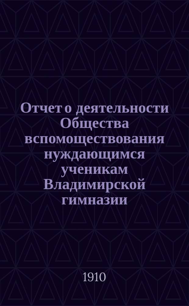 Отчет о деятельности Общества вспомоществования нуждающимся ученикам Владимирской гимназии...