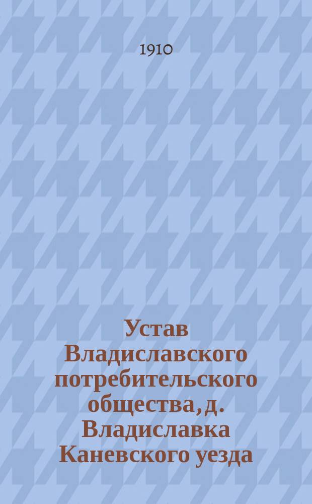 Устав Владиславского потребительского общества, д. Владиславка Каневского уезда : Утв. 28 февр. 1910 г.