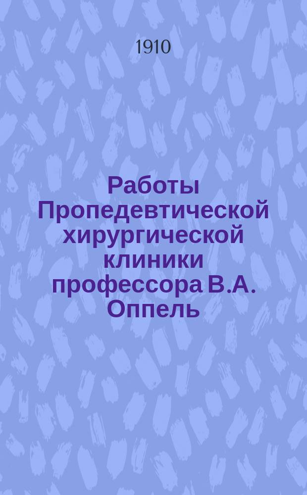 Работы Пропедевтической хирургической клиники профессора В.А. Оппель : Кн. 1-5. Кн. 1-2