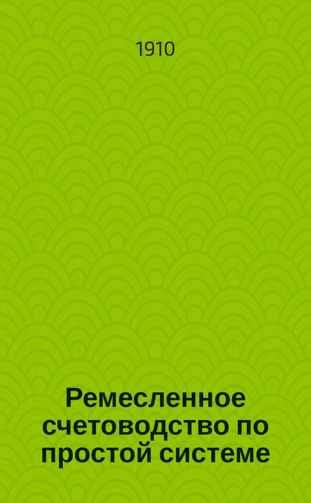 Ремесленное счетоводство по простой системе : Руководство для жен. проф. шк
