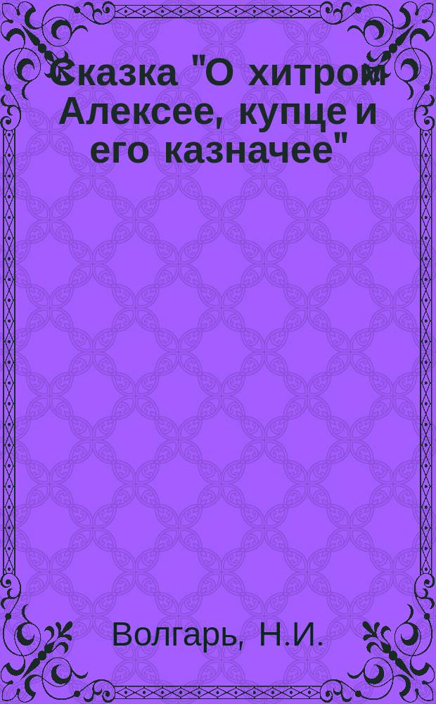 Сказка "О хитром Алексее, купце и его казначее" : В стихах