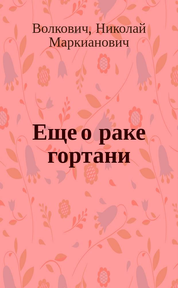... Еще о раке гортани : Некоторые клин. особенности, оператив. лечение и доп. данные о раньше оперир. случаях