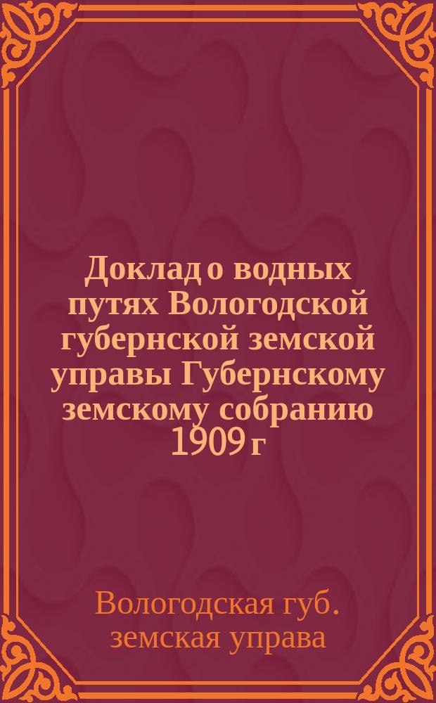 Доклад о водных путях Вологодской губернской земской управы Губернскому земскому собранию 1909 г.