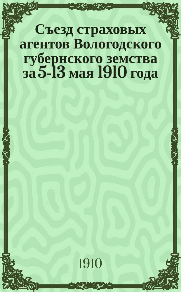 Съезд страховых агентов Вологодского губернского земства за 5-13 мая 1910 года : Протоколы и др. материалы