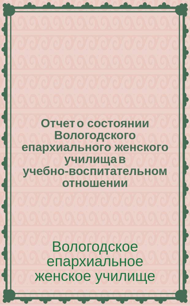 Отчет о состоянии Вологодского епархиального женского училища в учебно-воспитательном отношении...