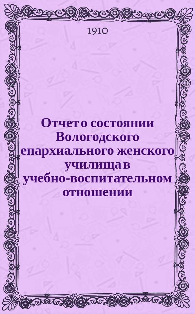 Отчет о состоянии Вологодского епархиального женского училища в учебно-воспитательном отношении... ... за 1908-1909 учебный г.