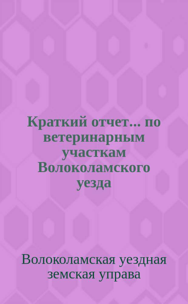 Краткий отчет... по ветеринарным участкам Волоколамского уезда