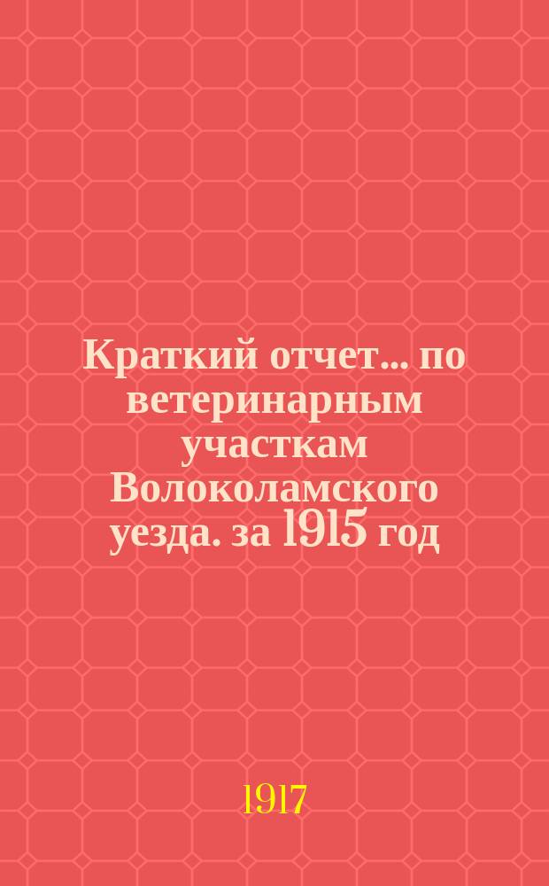 Краткий отчет... по ветеринарным участкам Волоколамского уезда. за 1915 год