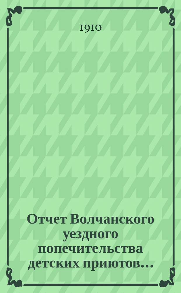 Отчет Волчанского уездного попечительства детских приютов...