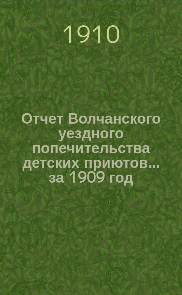 Отчет Волчанского уездного попечительства детских приютов... за 1909 год