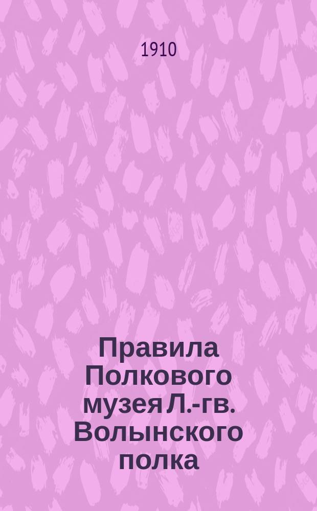 Правила Полкового музея Л.-гв. Волынского полка : Утв. 5 февр. 1910 г.