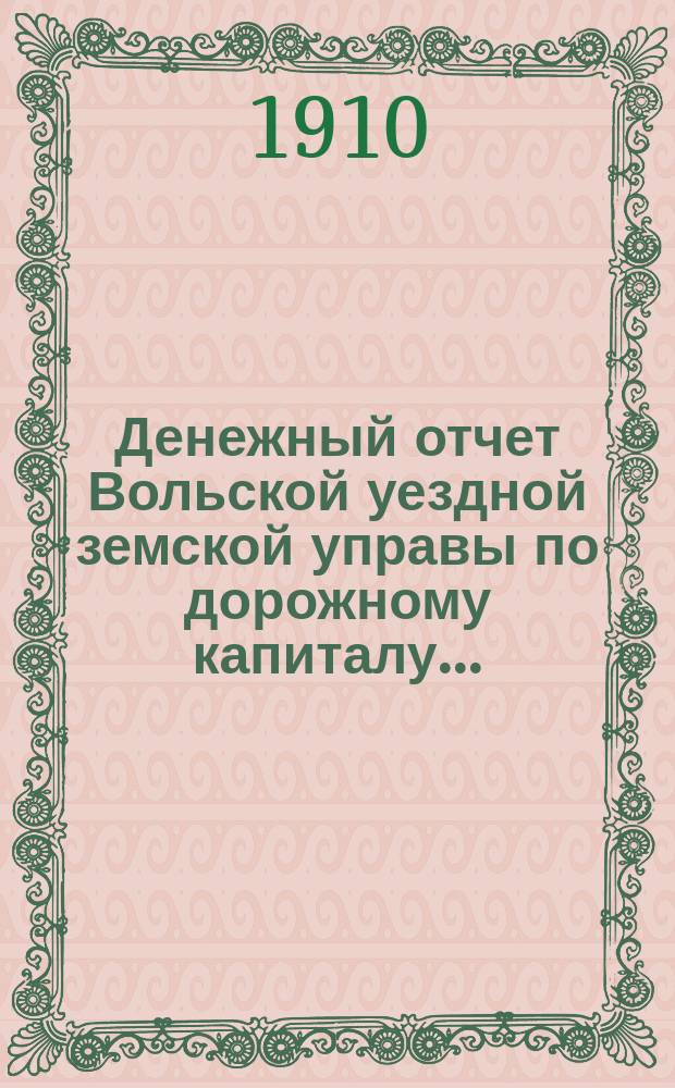 Денежный отчет Вольской уездной земской управы по дорожному капиталу...
