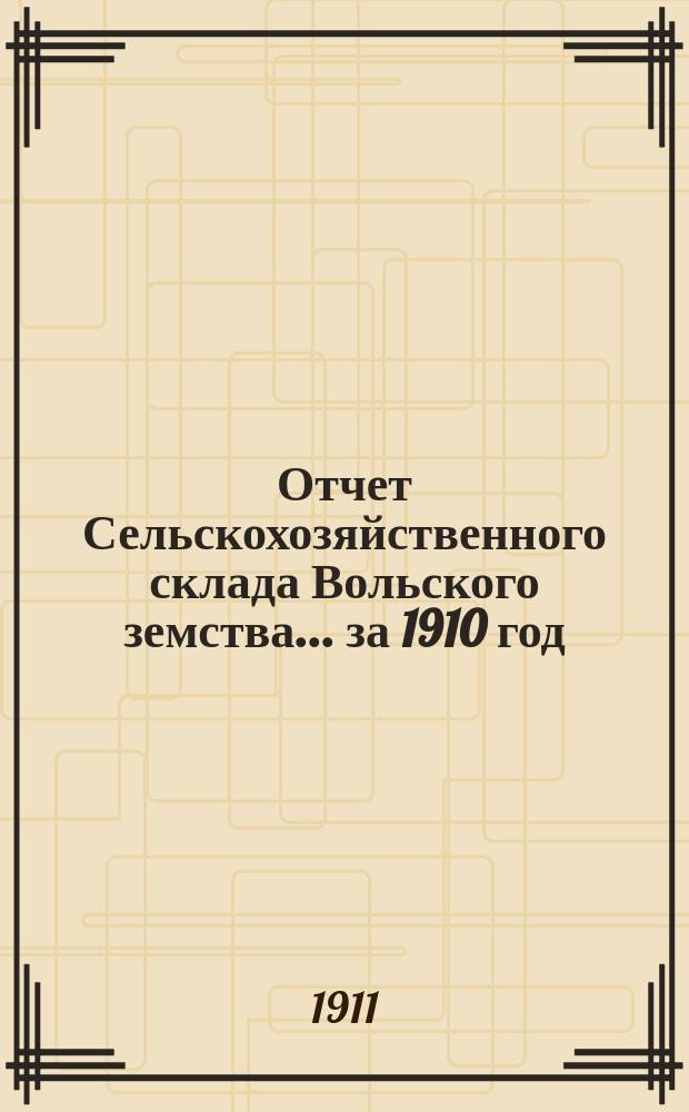 Отчет Сельскохозяйственного склада Вольского земства... за 1910 год