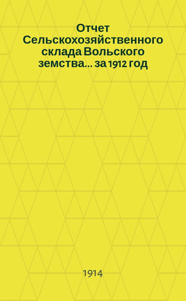 Отчет Сельскохозяйственного склада Вольского земства... за 1912 год