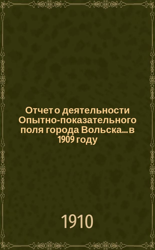 Отчет о деятельности Опытно-показательного поля города Вольска... в 1909 году