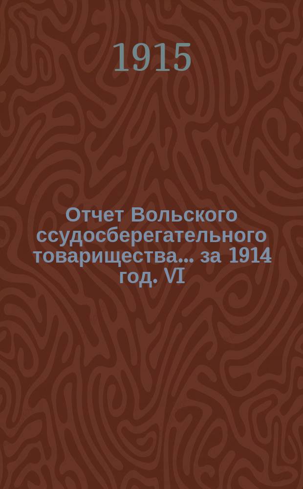 Отчет Вольского ссудосберегательного товарищества... ... за 1914 год. VI