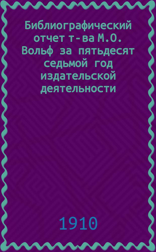 Библиографический отчет т-ва М.О. Вольф за пятьдесят седьмой год издательской деятельности (1909)