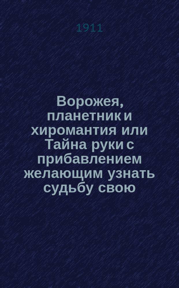 Ворожея, планетник и хиромантия или Тайна руки с прибавлением желающим узнать судьбу свою, прошлое и будущее для мужчин и женщин, полное описание руководства гадания на картах, бобах и других способах гадания