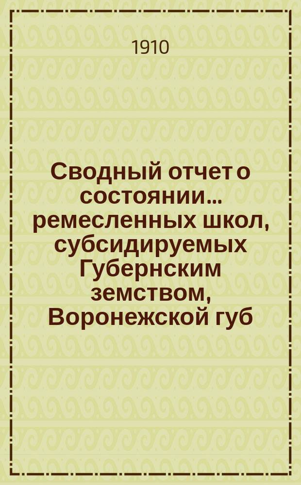 Сводный отчет о состоянии... ремесленных школ, субсидируемых Губернским земством, Воронежской губ. земской управы. в 1908 году...