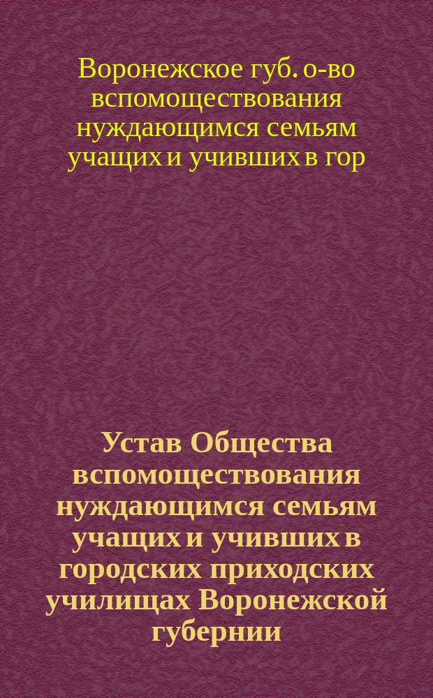 Устав Общества вспомоществования нуждающимся семьям учащих и учивших в городских приходских училищах Воронежской губернии