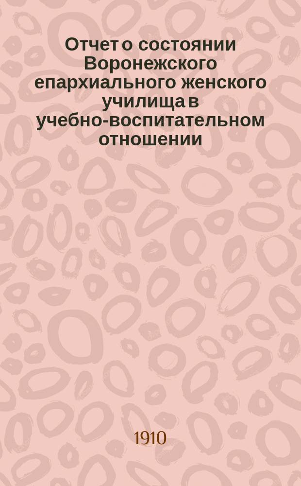 Отчет о состоянии Воронежского епархиального женского училища в учебно-воспитательном отношении... ... за 1908/9 учебный год : ... за 1908/9 учебный год ; Сведения о состоянии образцовой церковно-приходской школы при Воронежском епархиальном женском училище в 1908/9 учебном году