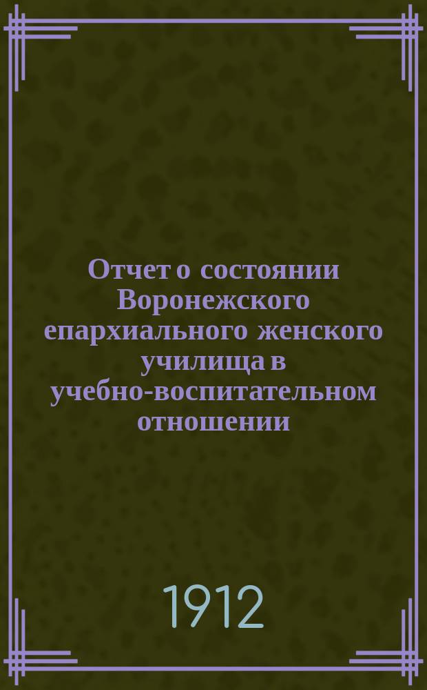 Отчет о состоянии Воронежского епархиального женского училища в учебно-воспитательном отношении... ... за 1910-1911 учебный год