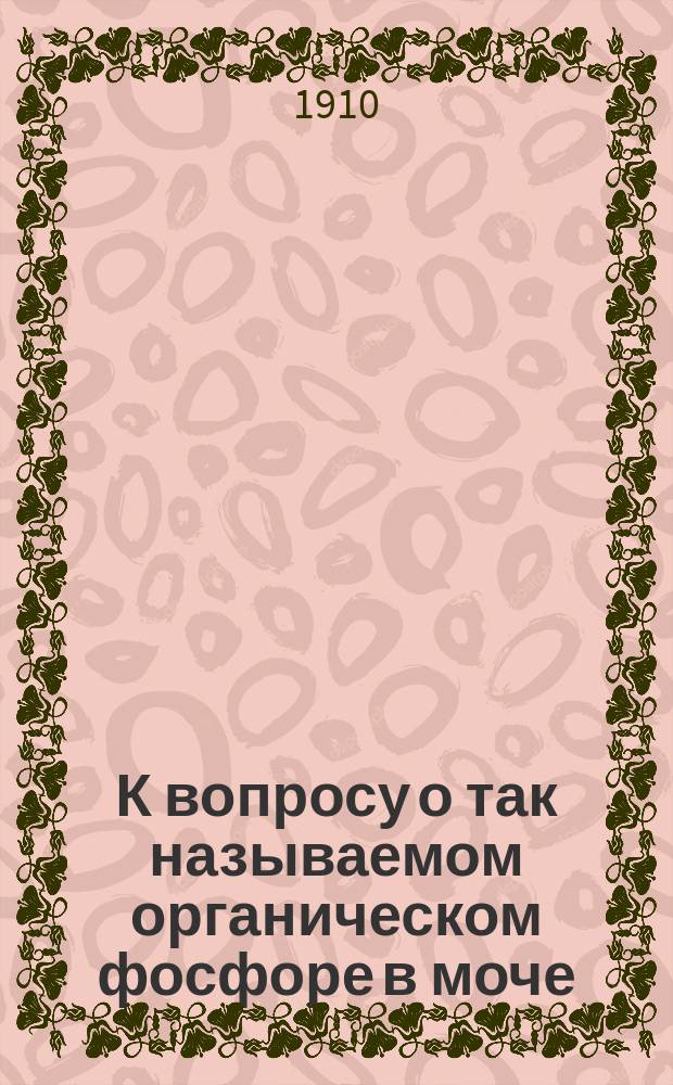 К вопросу о так называемом органическом фосфоре в моче : Дис. на степ. д-ра мед. И.А. Воронина