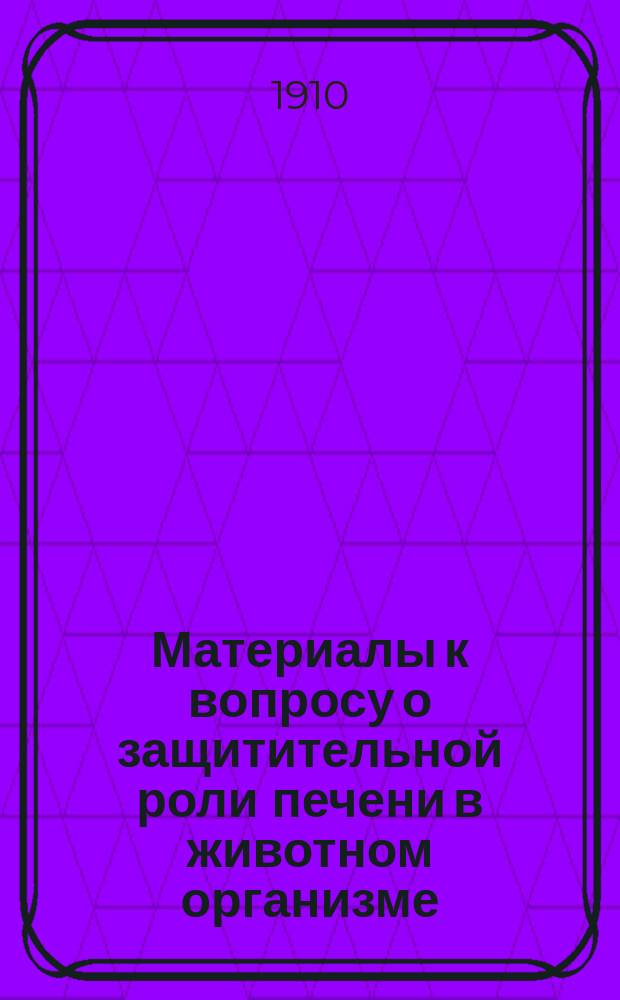 Материалы к вопросу о защитительной роли печени в животном организме : Эксперим. исслед. : Дис. на степ. д-ра мед. лекаря В.Н. Воронцова, ассист. Фармакол. ин-та Имп. Юрьев. ун-та