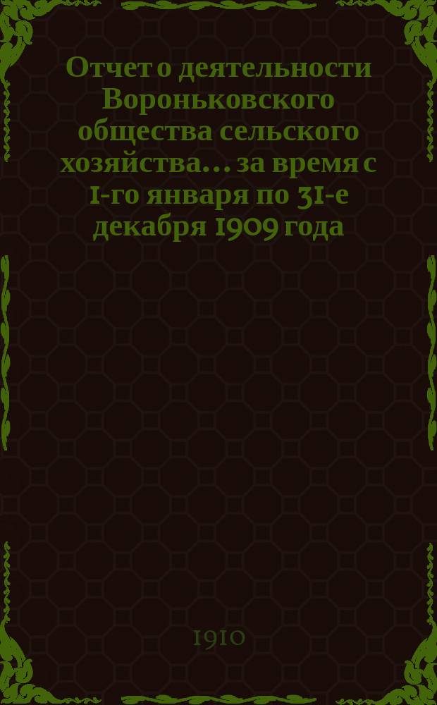 Отчет о деятельности Вороньковского общества сельского хозяйства... ... за время с 1-го января по 31-е декабря 1909 года