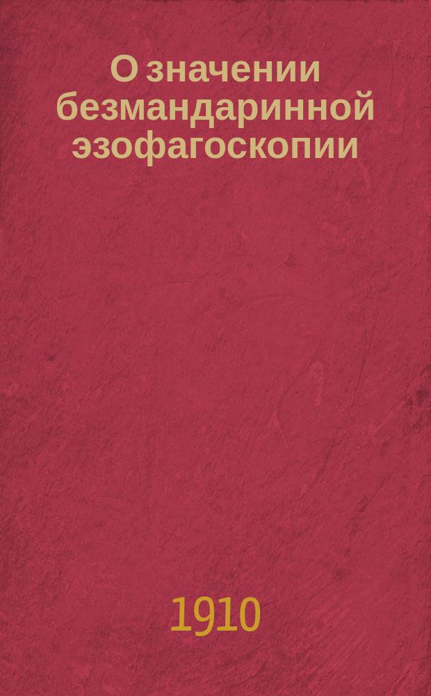 О значении безмандаринной эзофагоскопии : По докл. на 11 Пирог. съезде врачей