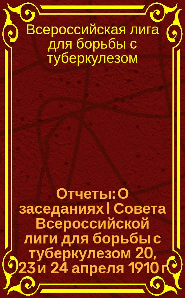 Отчеты: О заседаниях I Совета Всероссийской лиги для борьбы с туберкулезом 20, 23 и 24 апреля 1910 г. в С.-Петербурге. II. Об общем собрании членов Всероссийской лиги для борьбы с туберкулезом 25 апреля 1910 г. в С.-Петербурге