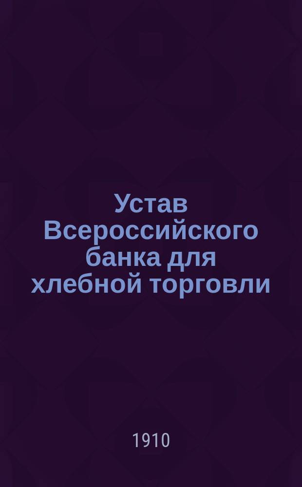 Устав Всероссийского банка для хлебной торговли