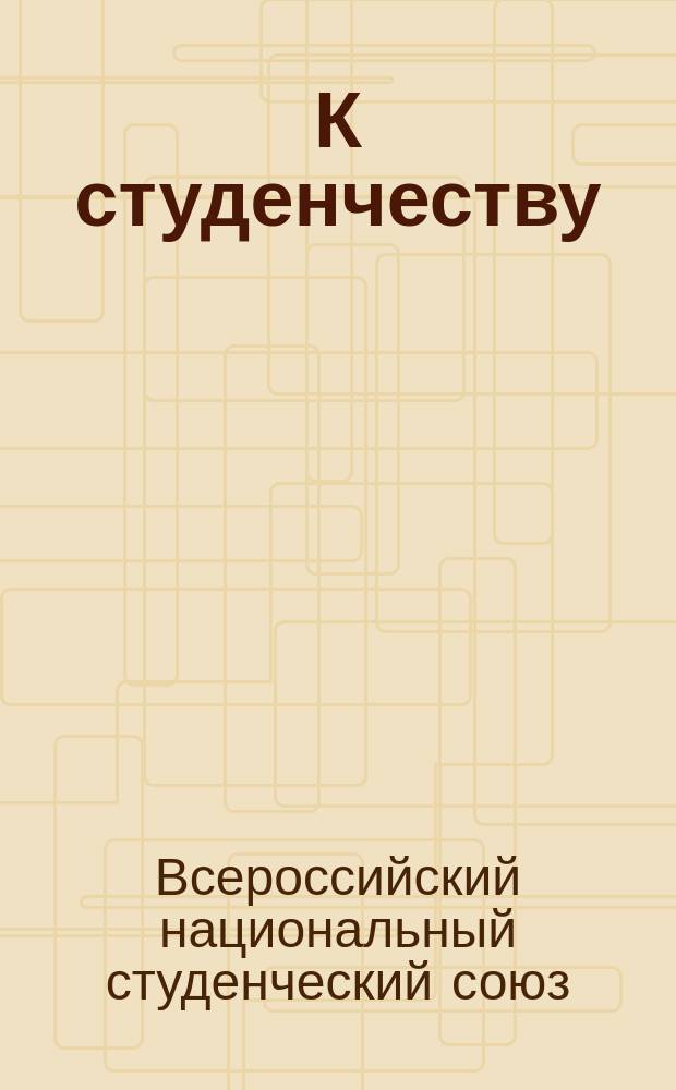 К студенчеству : Воззвание о вступлении в Союз