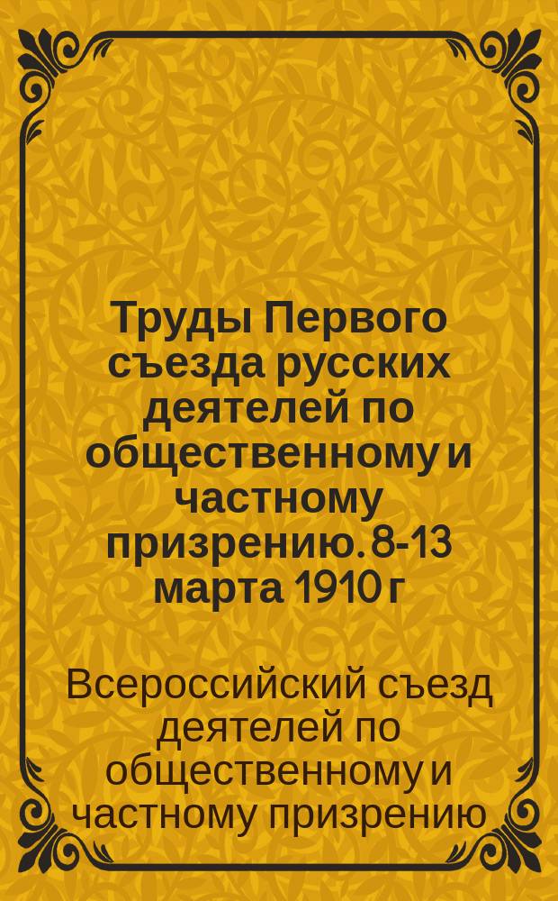 Труды Первого съезда русских деятелей по общественному и частному призрению. 8-13 марта 1910 г.
